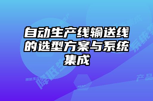 自動(dòng)生產(chǎn)線(xiàn)輸送線(xiàn)的選型方案與系統(tǒng)集成