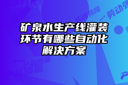礦泉水生產線灌裝環(huán)節(jié)有哪些自動化解決方案