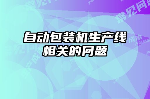 自動包裝機生產(chǎn)線相關(guān)的問題